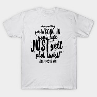 When Something Goes Wrong in Your Life Just Yell Plot Twist and Move On T-Shirt